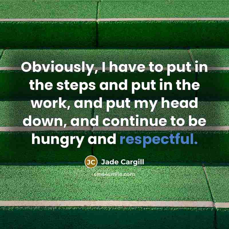 “Obviously, I have to put in the steps and put in the work, and put my head down, and continue to be hungry and respectful.” quote by Jade Cargill