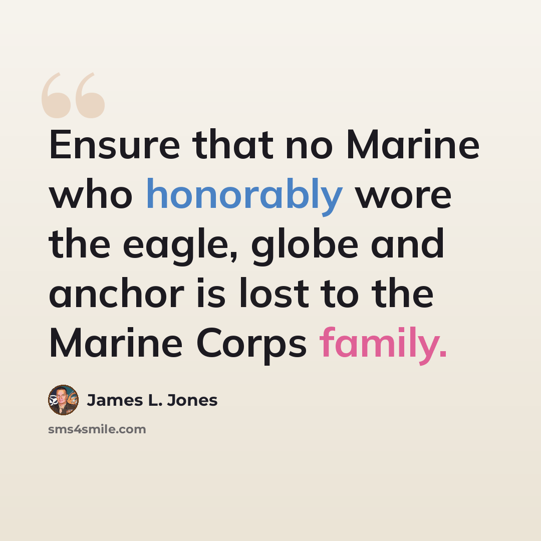 “Ensure that no Marine who honorably wore the eagle, globe and anchor is lost to the Marine Corps family.” quote by James L. Jones