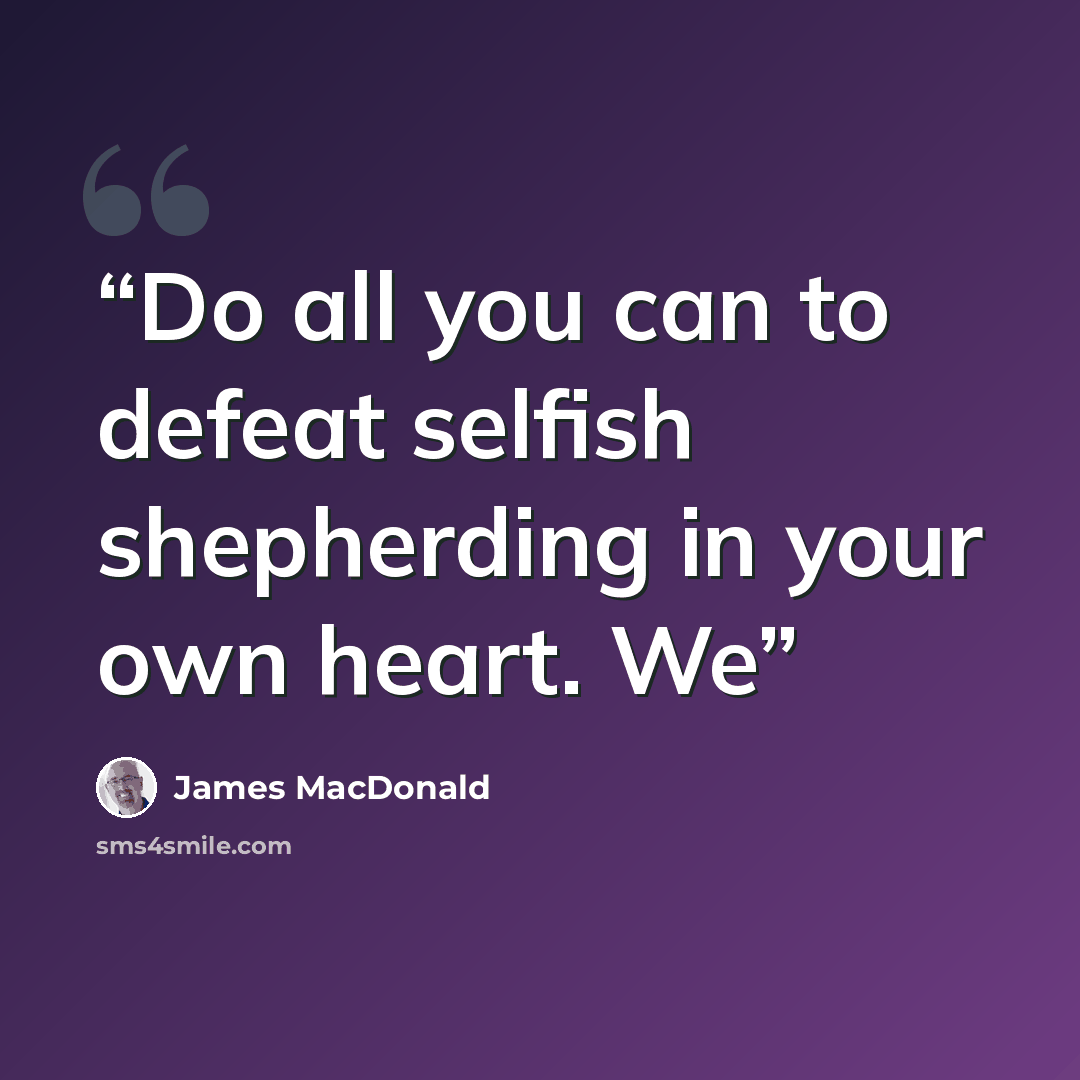 “Do all you can to defeat selfish shepherding in your own heart. We” quote by James MacDonald