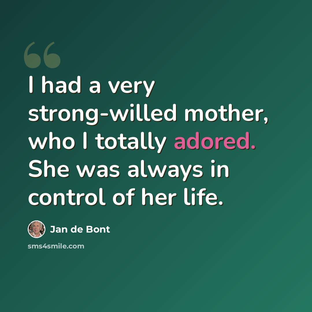“I had a very strong-willed mother, who I totally adored. She was always in control of her life.” quote by Jan de Bont