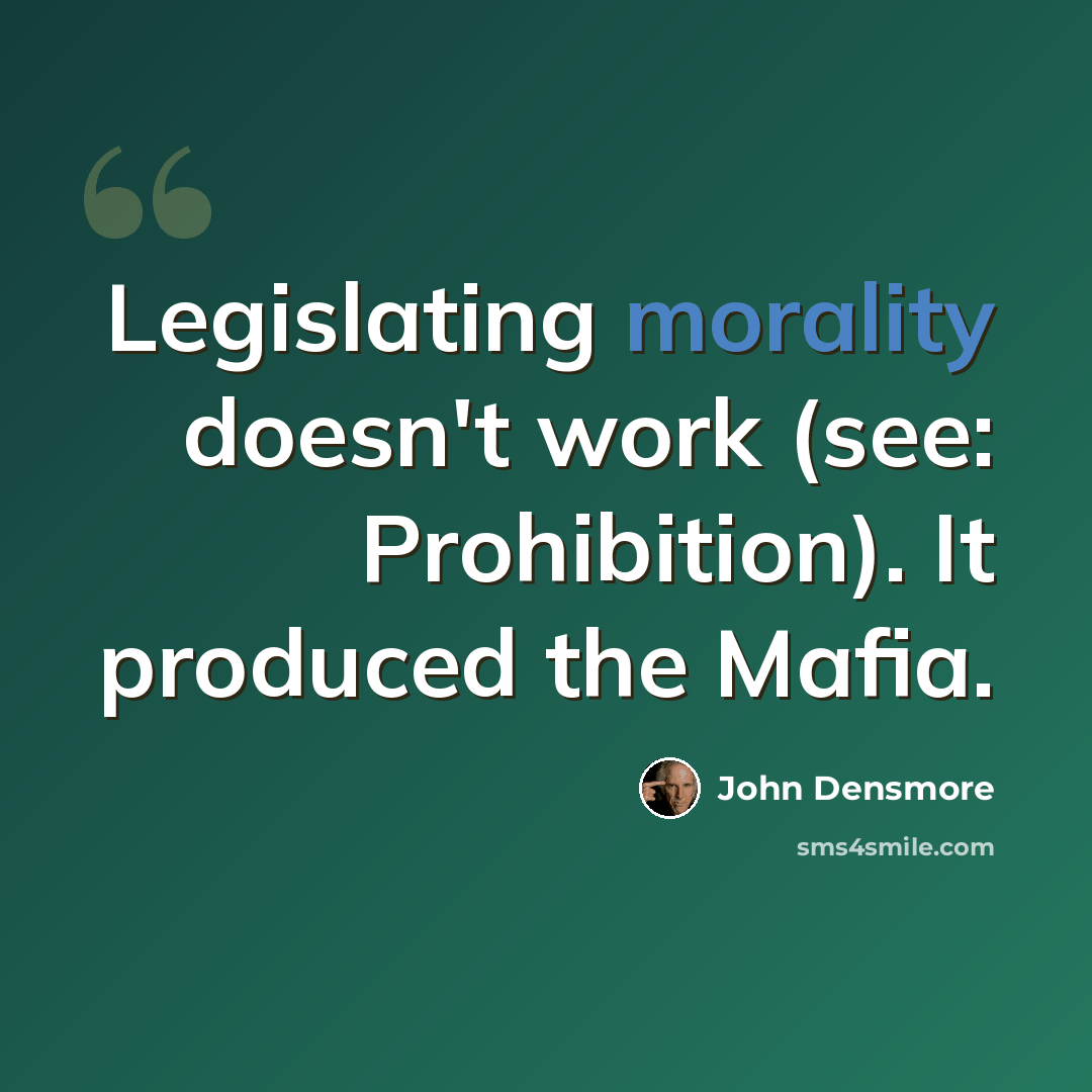 “Legislating morality doesn't work (see: Prohibition). It produced the Mafia.” quote by John Densmore