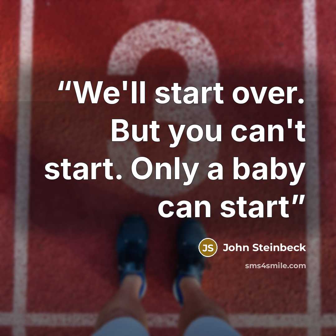 “We'll start over. But you can't start. Only a baby can start” quote by John Steinbeck