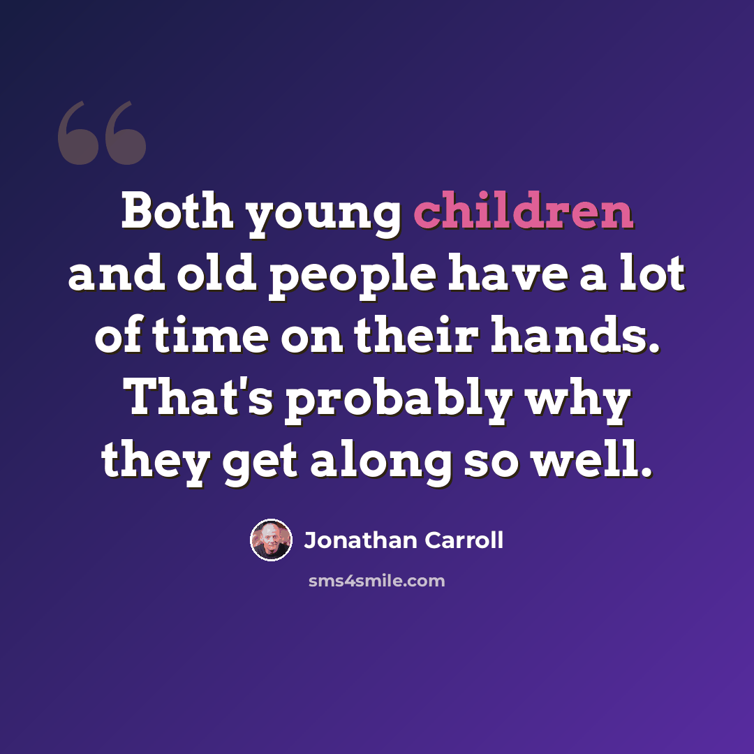 “Both young children and old people have a lot of time on their hands. That's probably why they get along so well.” quote by Jonathan Carroll