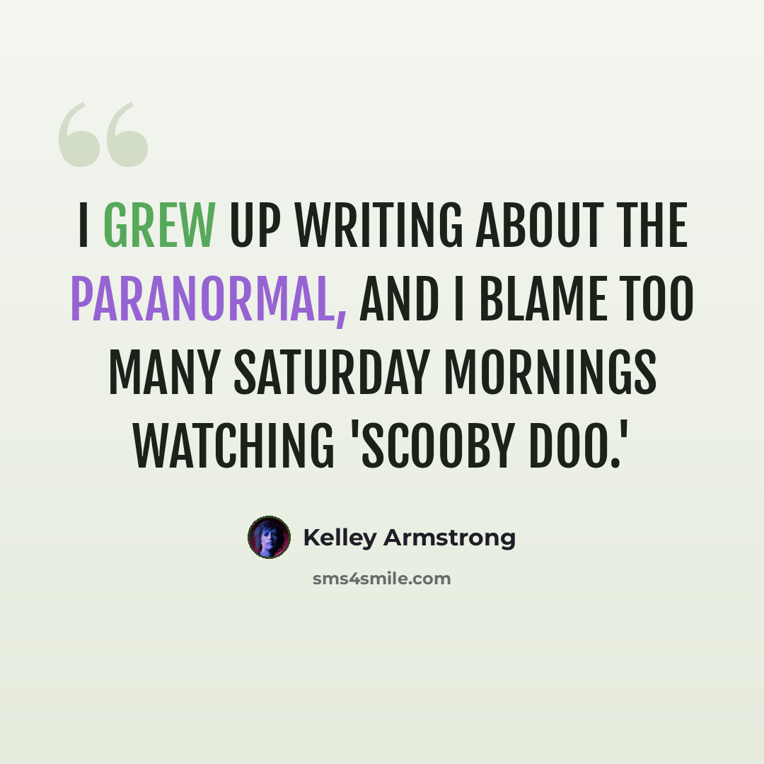 “I grew up writing about the paranormal, and I blame too many Saturday mornings watching 'Scooby Doo.'” quote by Kelley Armstrong