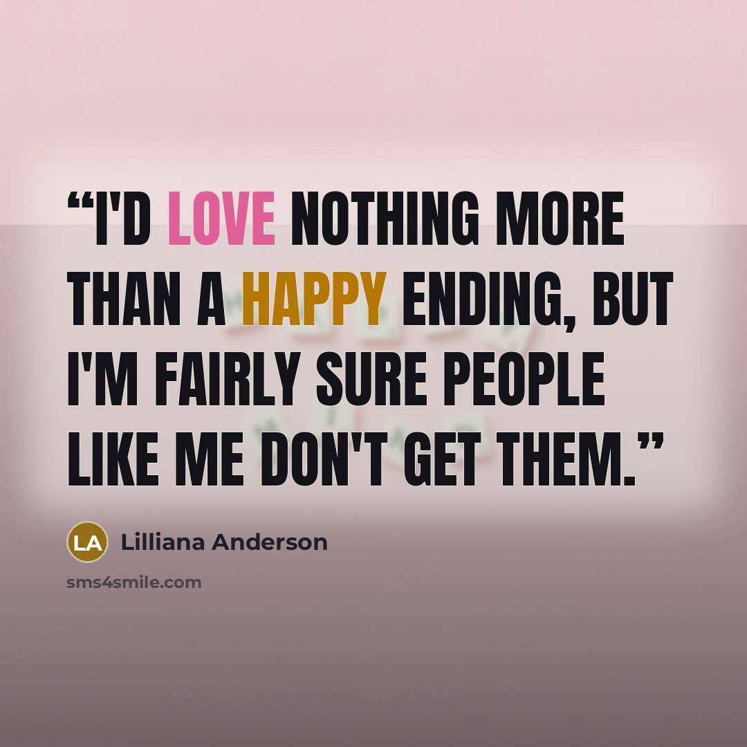 “I'd love nothing more than a happy ending, but I'm fairly sure people like me don't get them.” quote by Lilliana Anderson