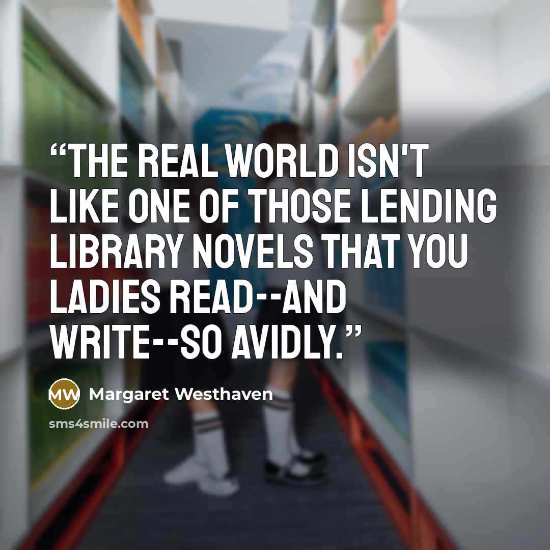 “The real world isn't like one of those lending library novels that you ladies read--and write--so avidly.” quote by Margaret Westhaven