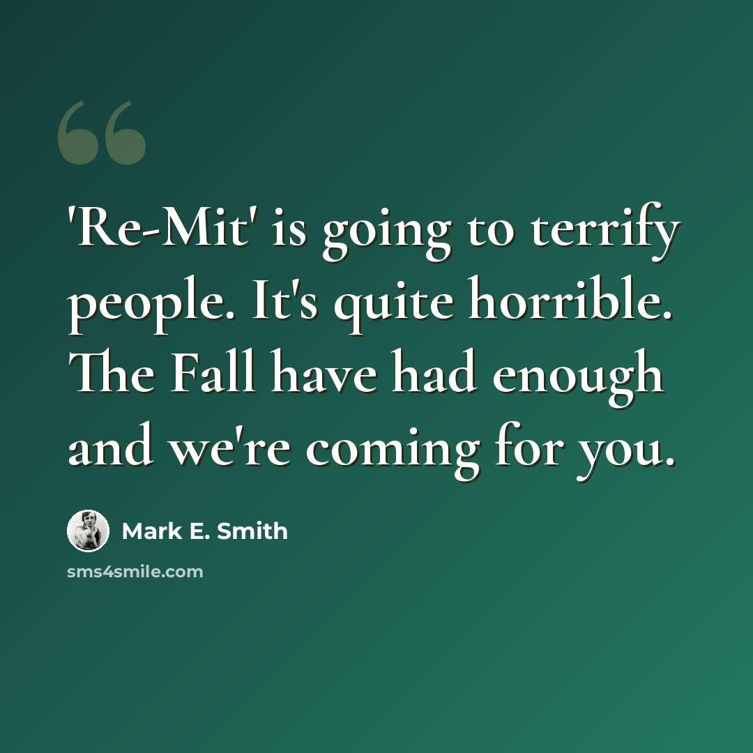 “'Re-Mit' is going to terrify people. It's quite horrible. The Fall have had enough and we're coming for you.” quote by Mark E. Smith