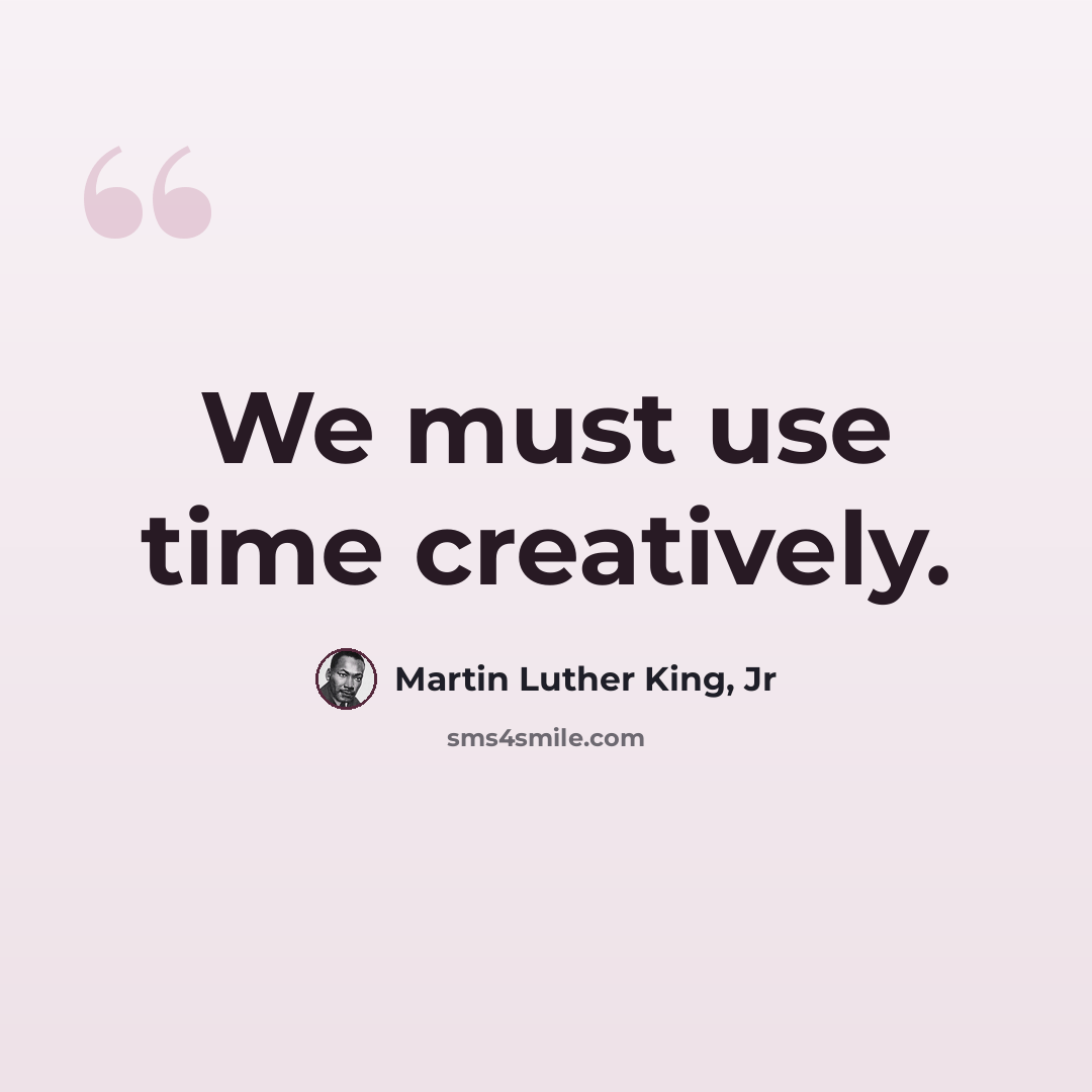 “We must use time creatively.” quote by Martin Luther King, Jr