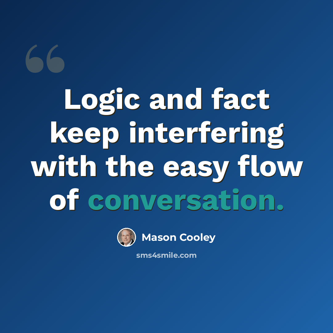 “Logic and fact keep interfering with the easy flow of conversation.” quote by Mason Cooley