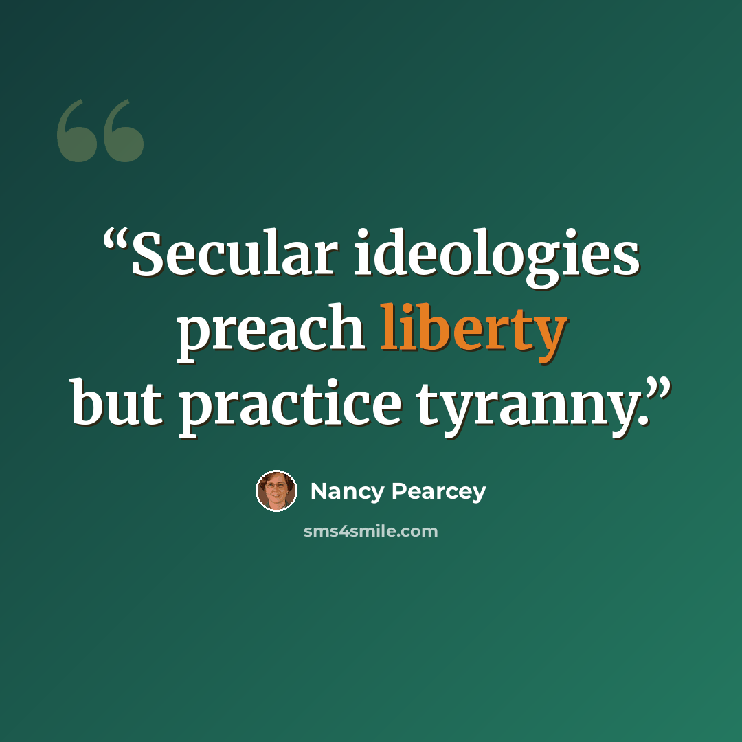 “Secular ideologies preach liberty but practice tyranny.” quote by Nancy Pearcey