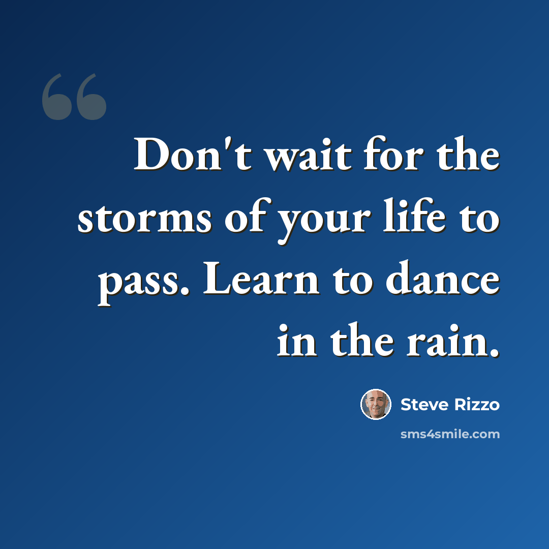 “Don't wait for the storms of your life to pass. Learn to dance in the rain.” quote by Steve Rizzo