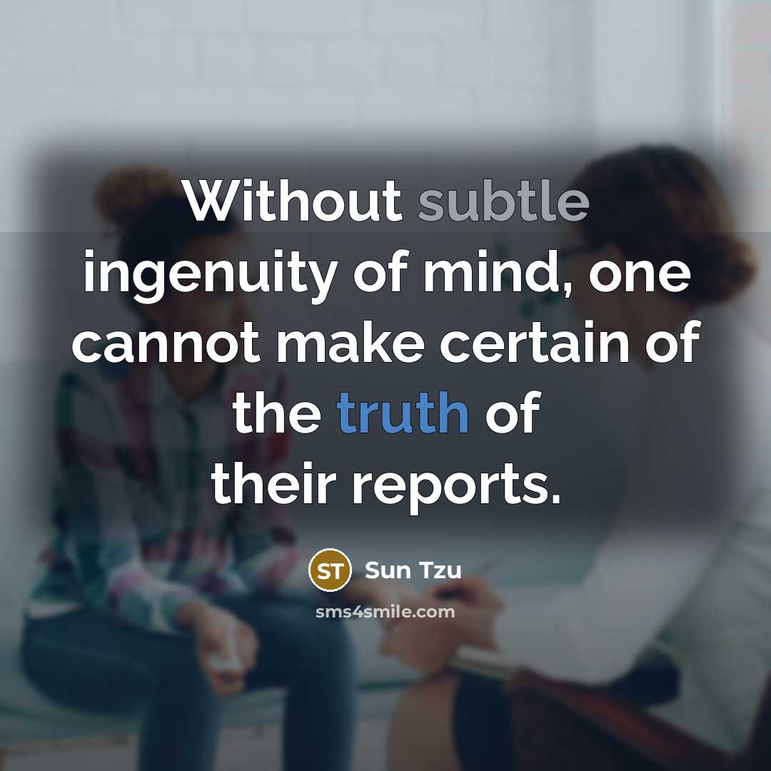 “Without subtle ingenuity of mind, one cannot make certain of the truth of their reports.” quote by Sun Tzu
