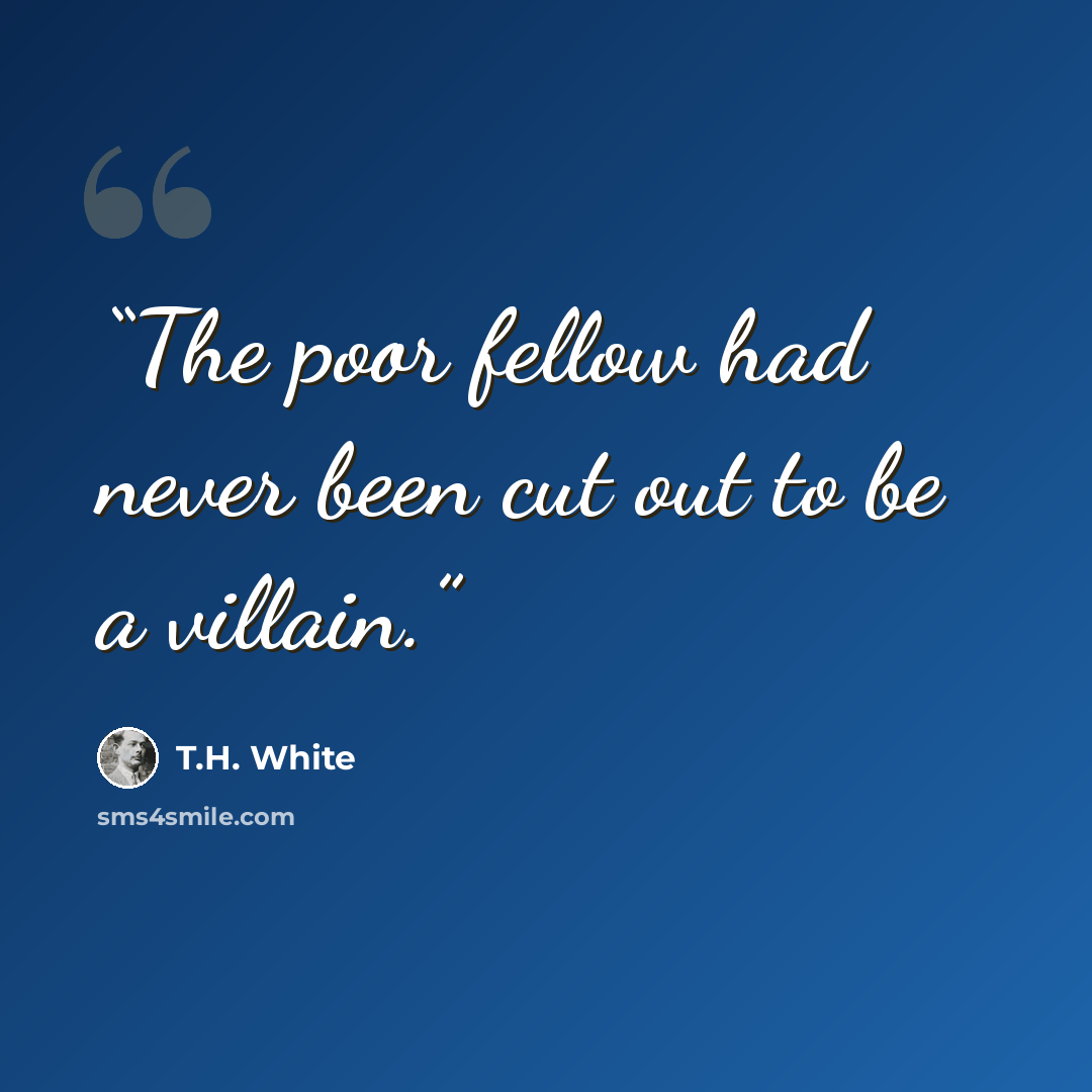 “The poor fellow had never been cut out to be a villain.” quote by T.H. White