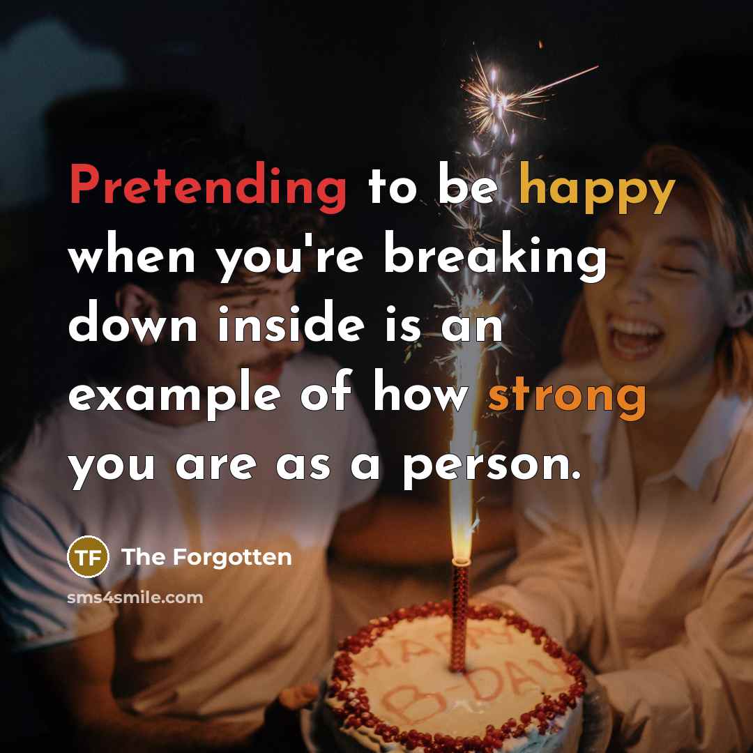 “Pretending to be happy when you're breaking down inside is an example of how strong you are as a person.” quote by The Forgotten