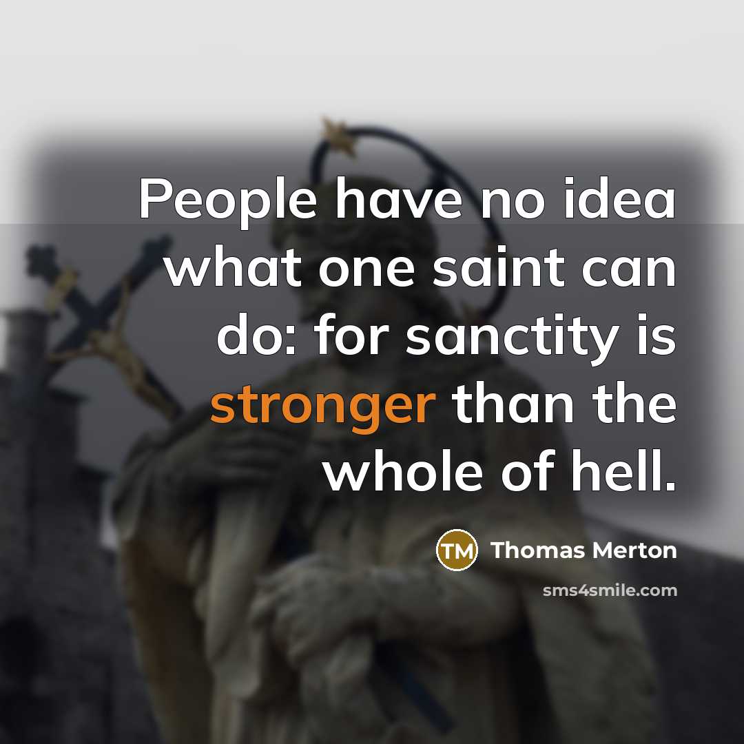 “People have no idea what one saint can do: for sanctity is stronger than the whole of hell.” quote by Thomas Merton