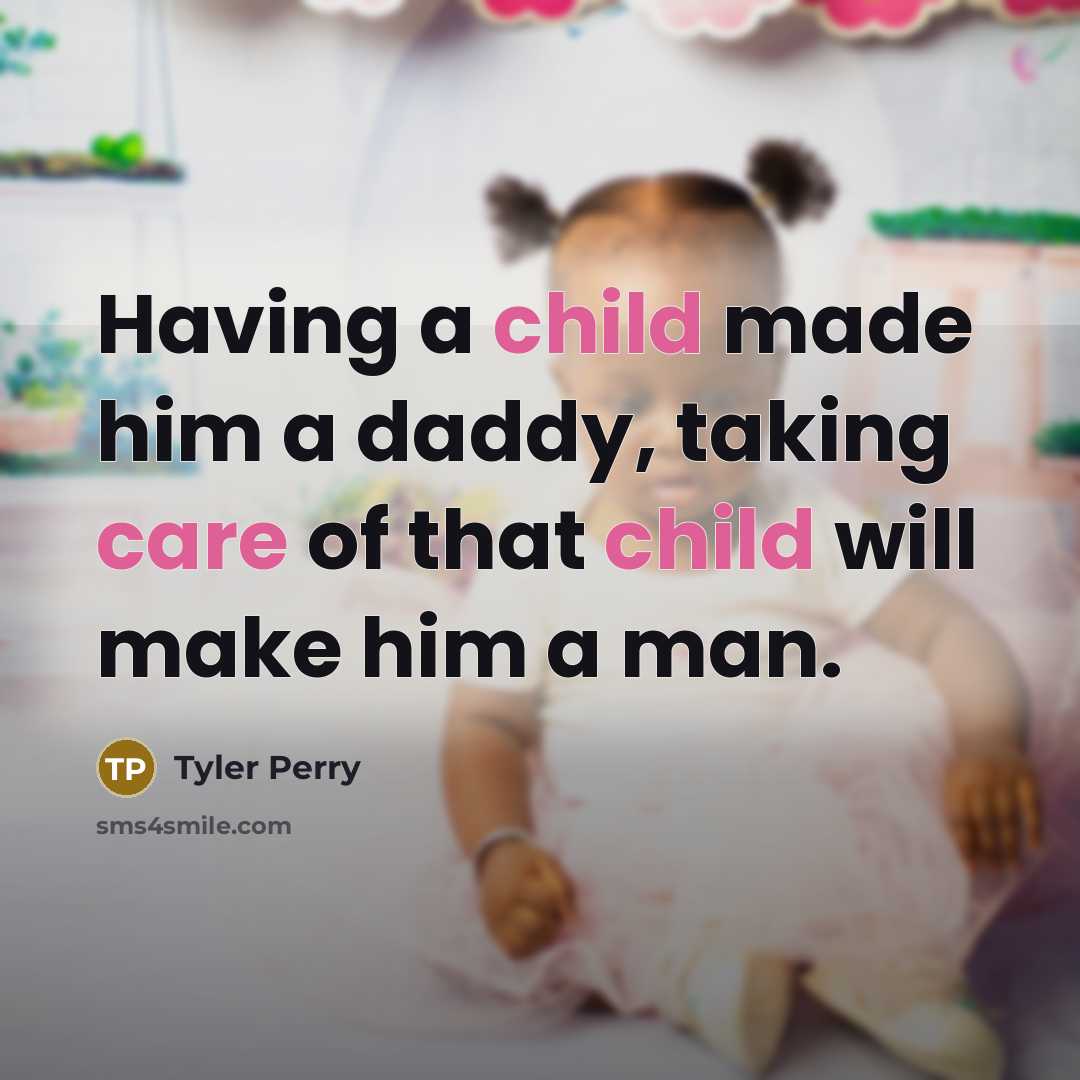 “Having a child made him a daddy, taking care of that child will make him a man.” quote by Tyler Perry