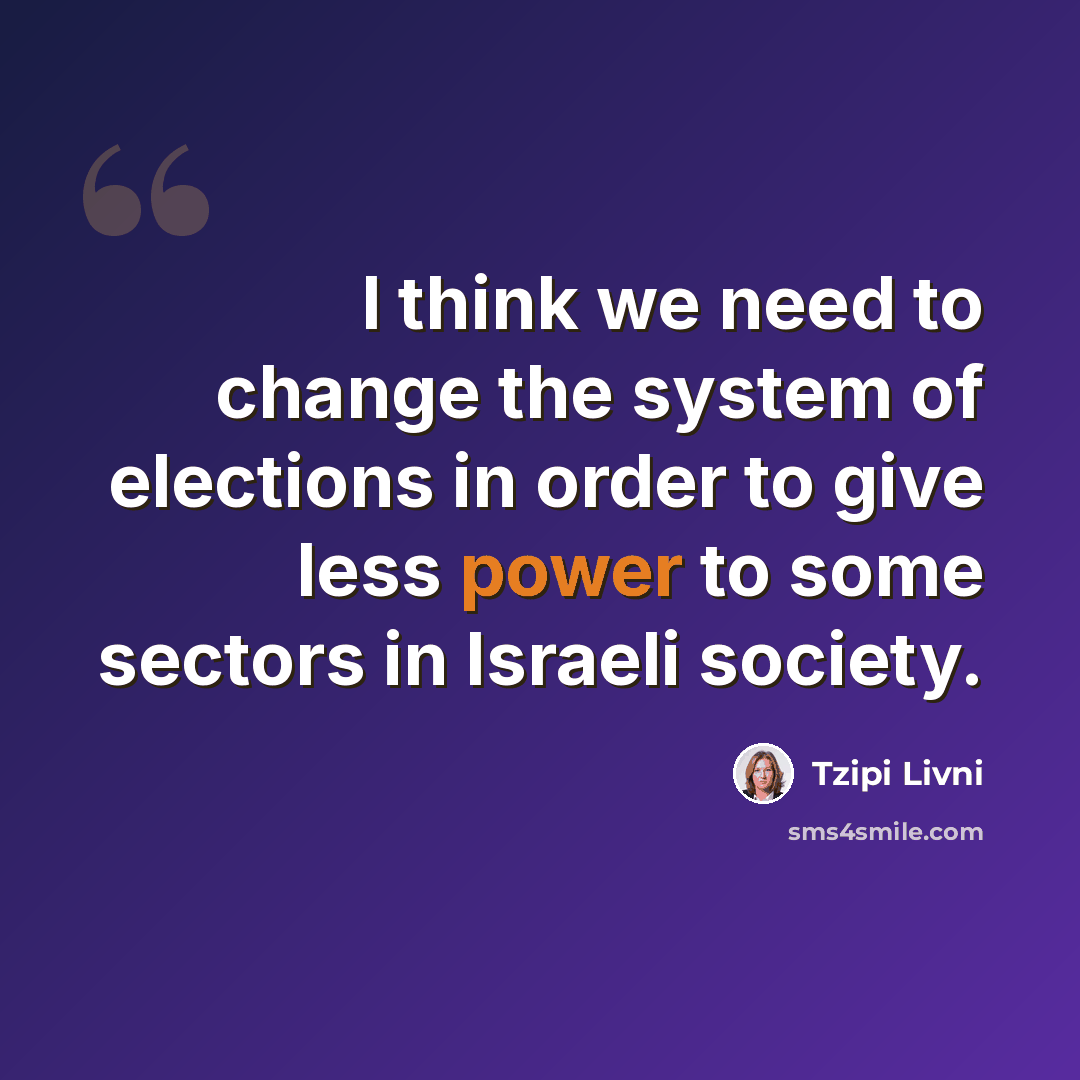 “I think we need to change the system of elections in order to give less power to some sectors in Israeli society.” quote by Tzipi Livni