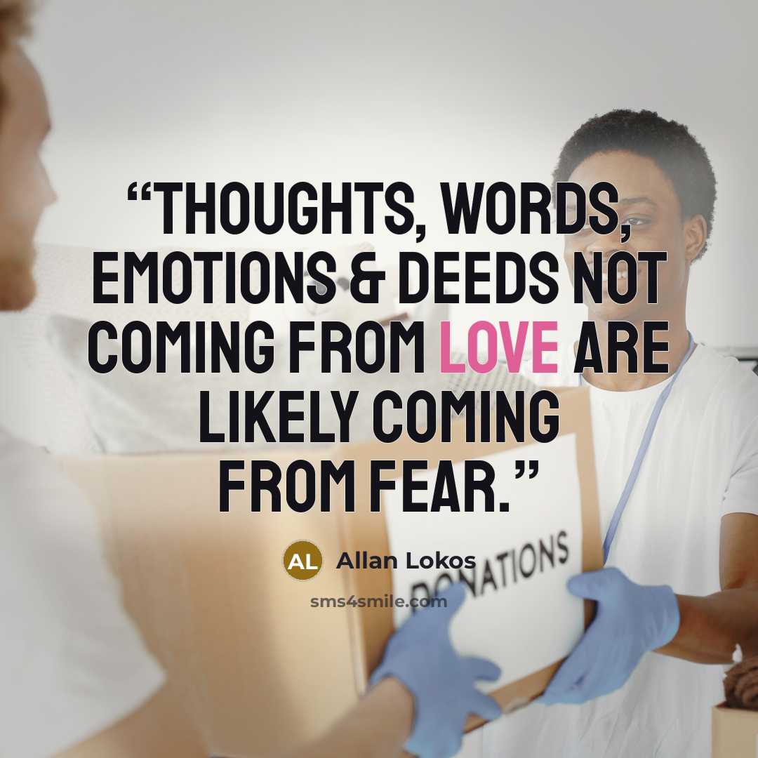 “Thoughts, words, emotions & deeds not coming from love are likely coming from fear.” quote by Allan Lokos