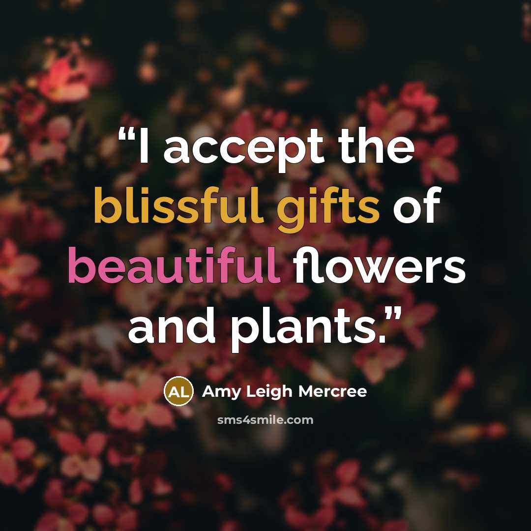 “I accept the blissful gifts of beautiful flowers and plants.” quote by Amy Leigh Mercree