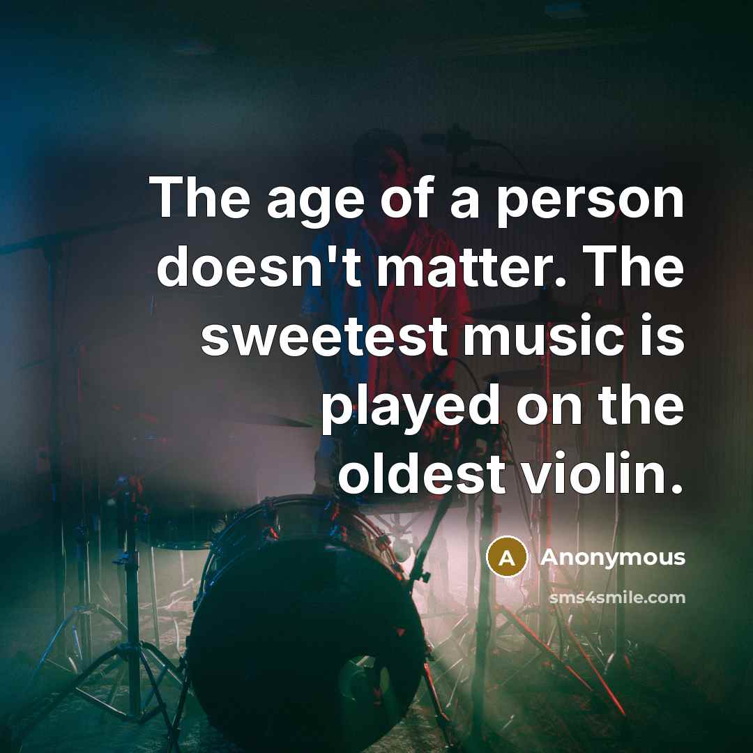 “The age of a person doesn't matter. The sweetest music is played on the oldest violin.” quote by Anonymous
