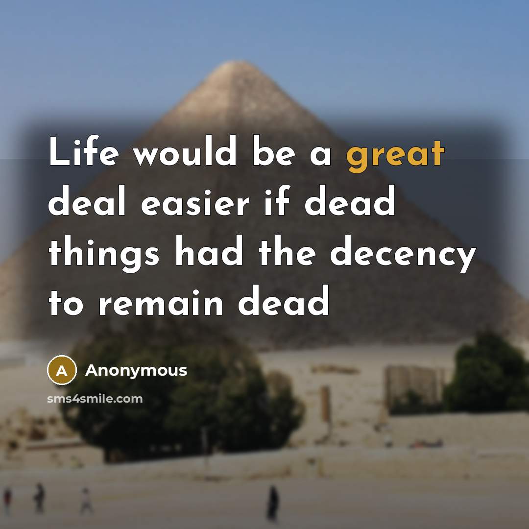 “Life would be a great deal easier if dead things had the decency to remain dead” quote by Anonymous