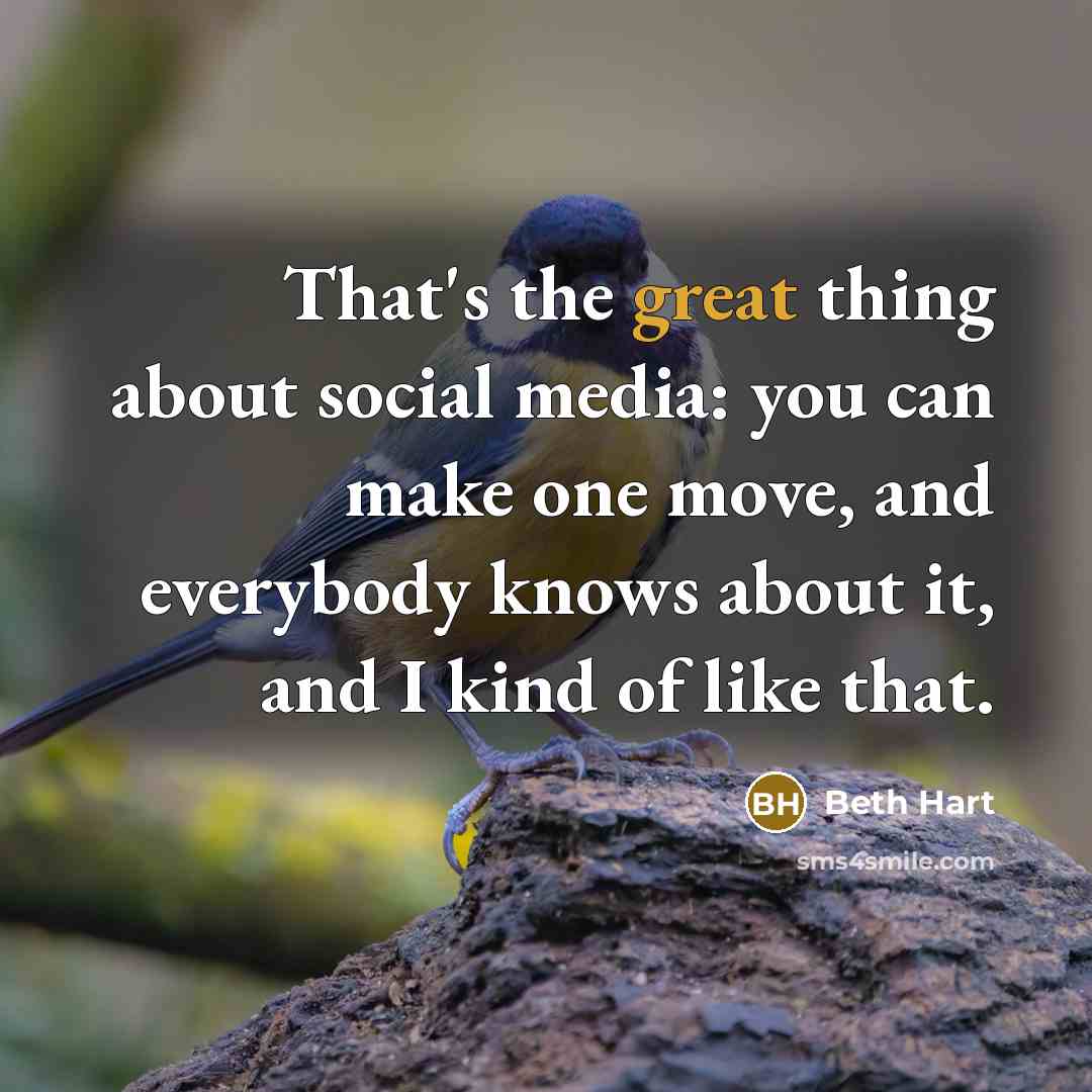 “That's the great thing about social media: you can make one move, and everybody knows about it, and I kind of like that.” quote by Beth Hart