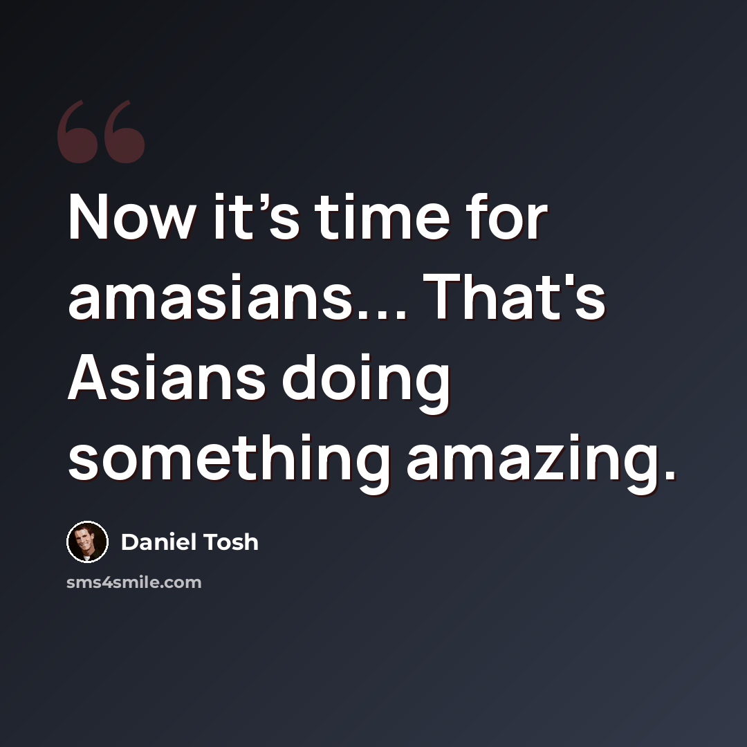 “Now it's time for amasians... That's Asians doing something amazing.” quote by Daniel Tosh