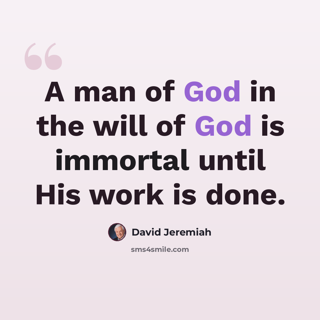 “A man of God in the will of God is immortal until His work is done.” quote by David Jeremiah