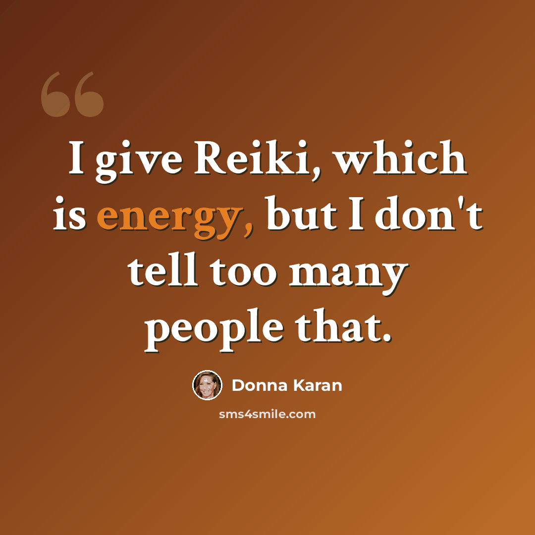 “I give Reiki, which is energy, but I don't tell too many people that.” quote by Donna Karan