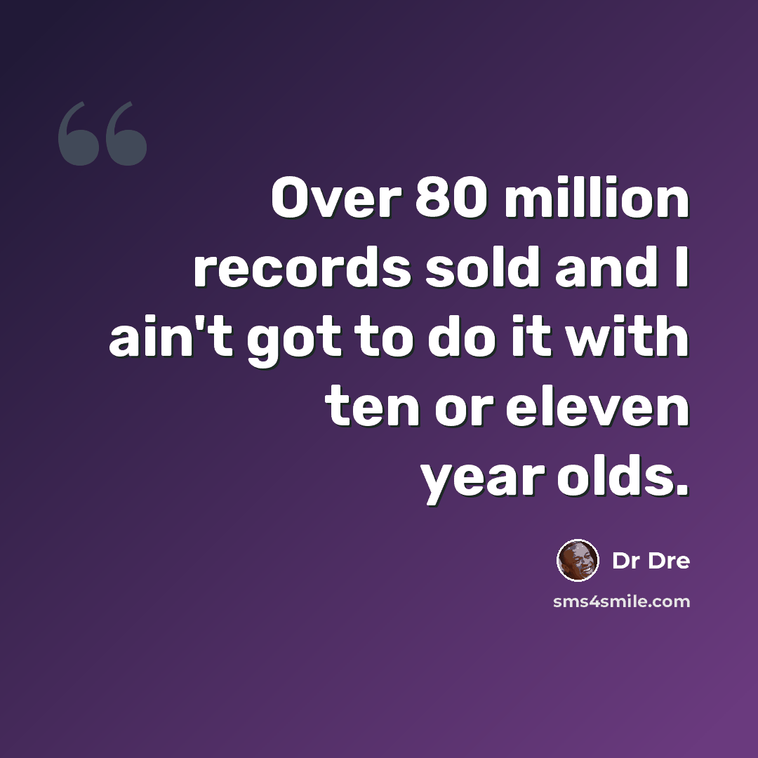 “Over 80 million records sold and I ain't got to do it with ten or eleven year olds.” quote by Dr Dre
