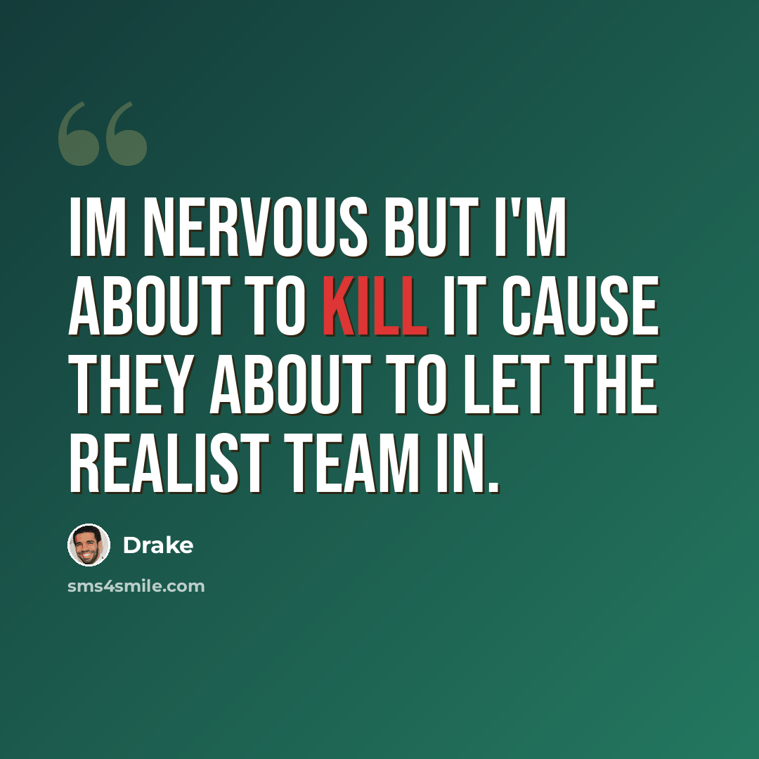 “Im nervous but I'm about to kill it cause they about to let the realist team in.” quote by Drake