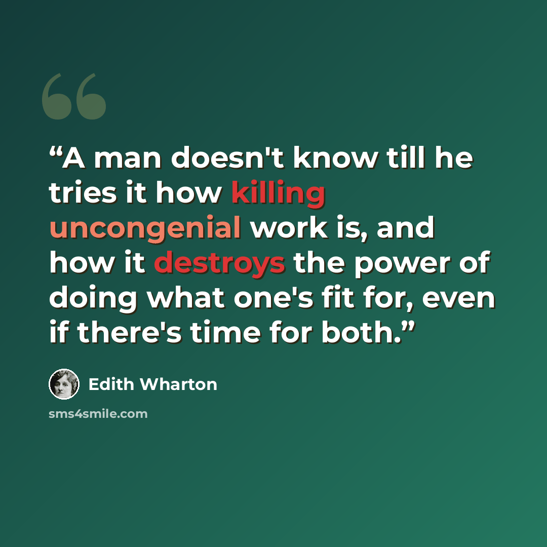 “A man doesn't know till he tries it how killing uncongenial work is, and how it destroys the power of doing what one's fit for, even if there's time for both.” quote by Edith Wharton
