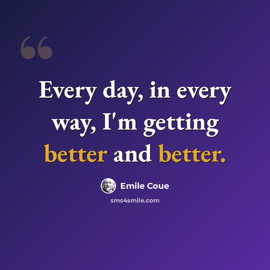 “Every day, in every way, I'm getting better and better.” quote by Emile Coue