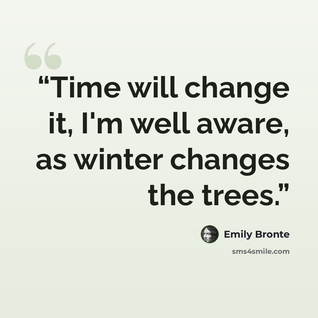 “Time will change it, I'm well aware, as winter changes the trees.” quote by Emily Brontë