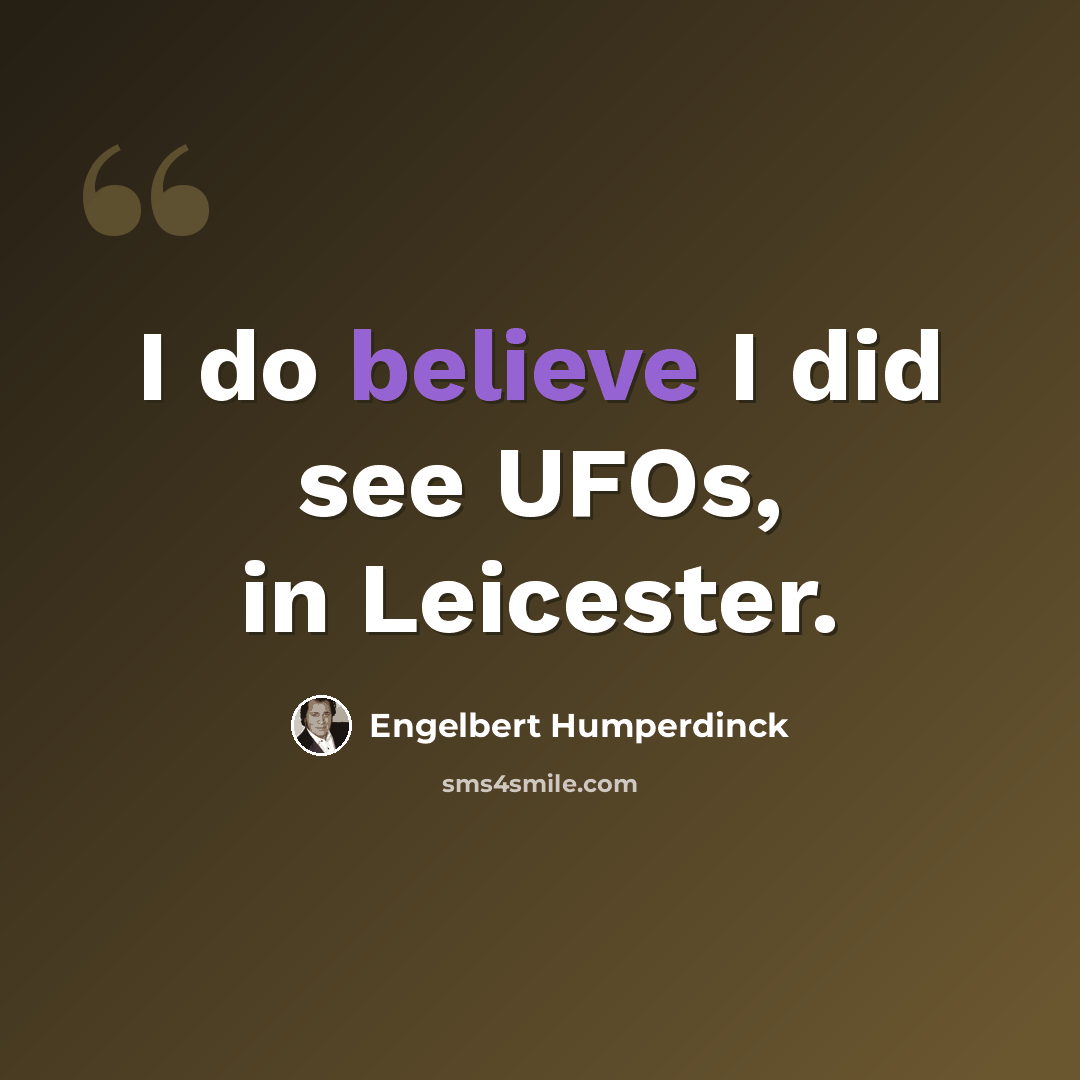 “I do believe I did see UFOs, in Leicester.” quote by Engelbert Humperdinck