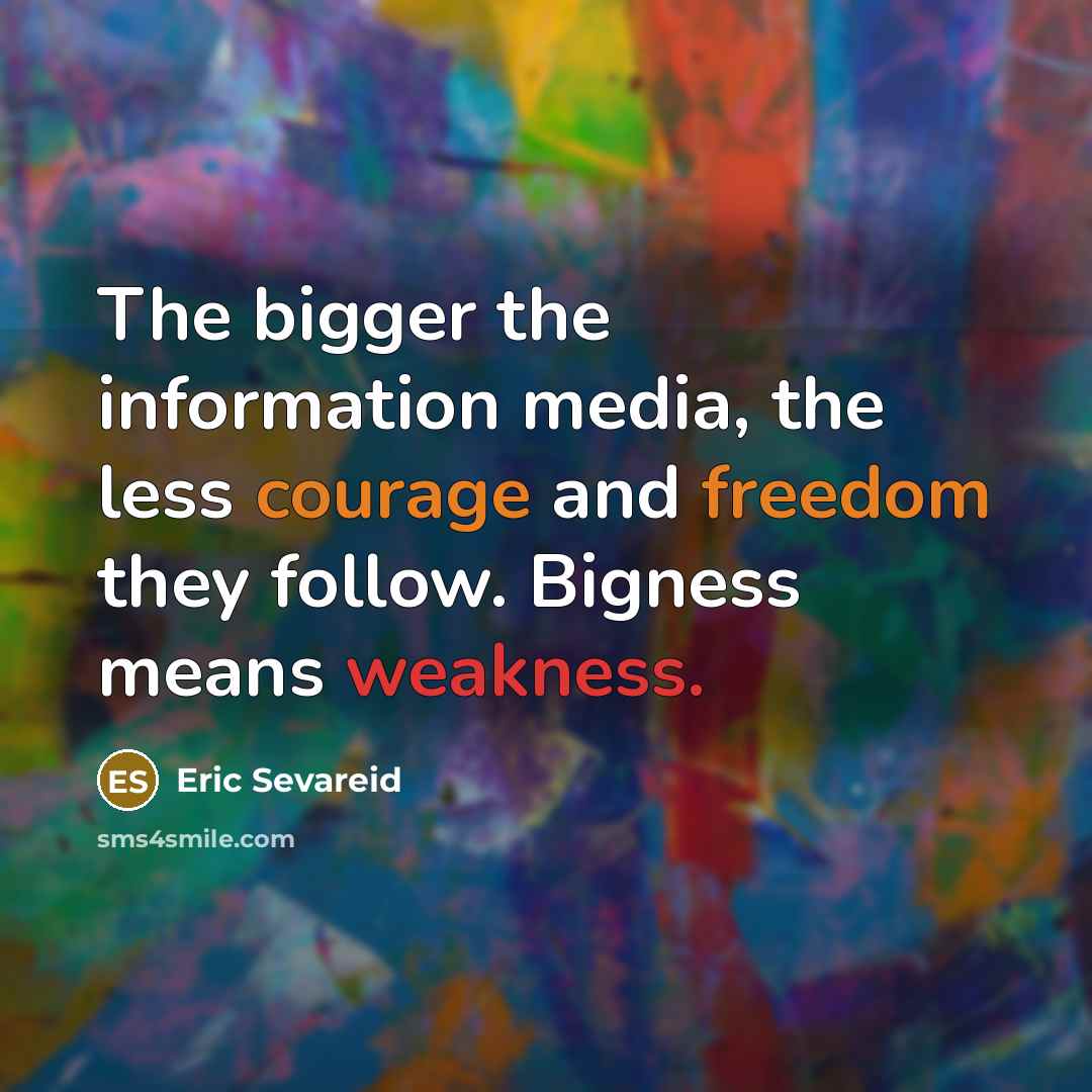 “The bigger the information media, the less courage and freedom they follow. Bigness means weakness.” quote by Eric Sevareid
