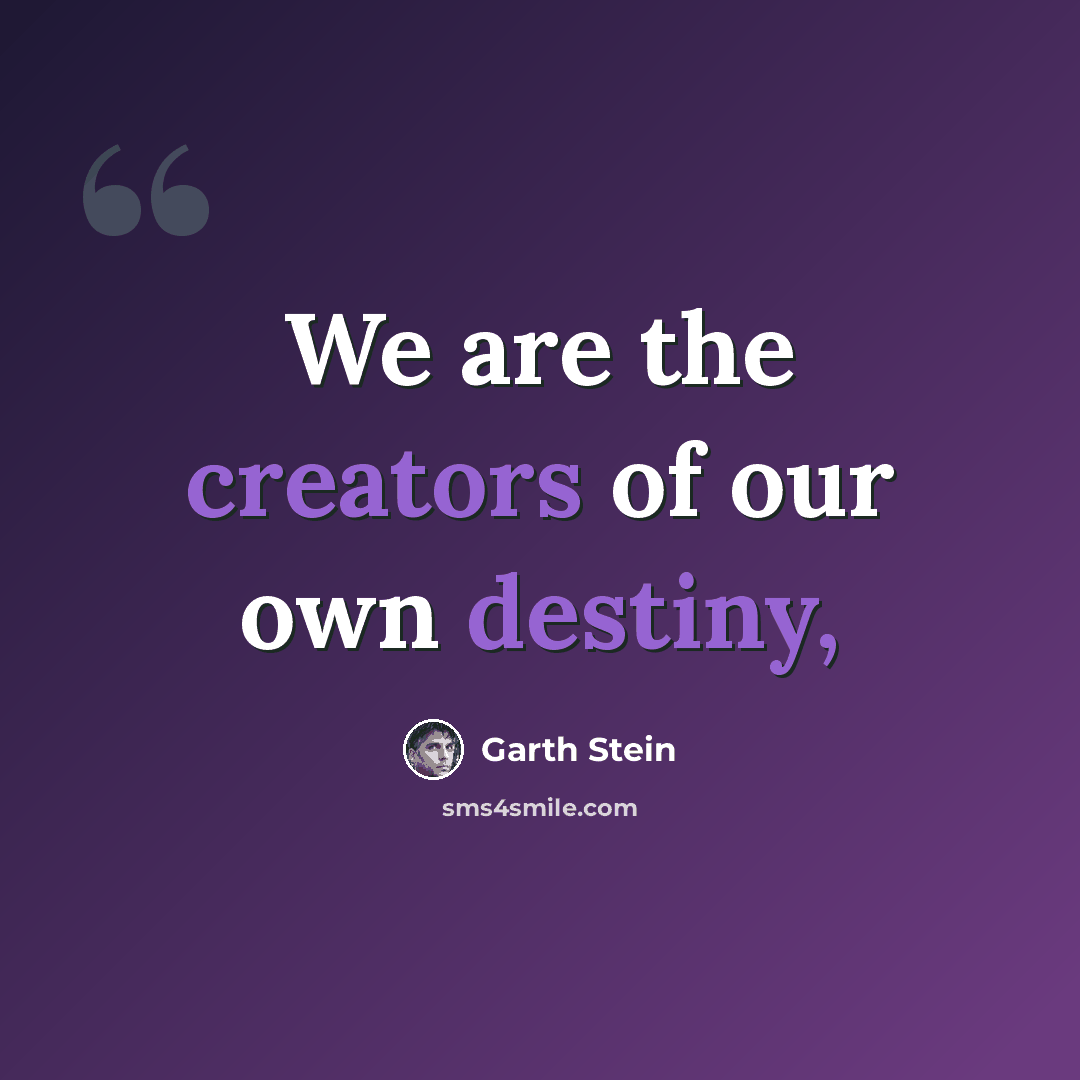 “We are the creators of our own destiny,” quote by Garth Stein