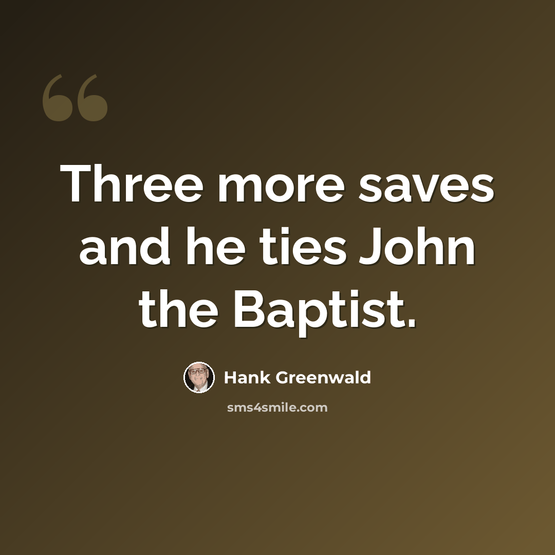 “Three more saves and he ties John the Baptist.” quote by Hank Greenwald