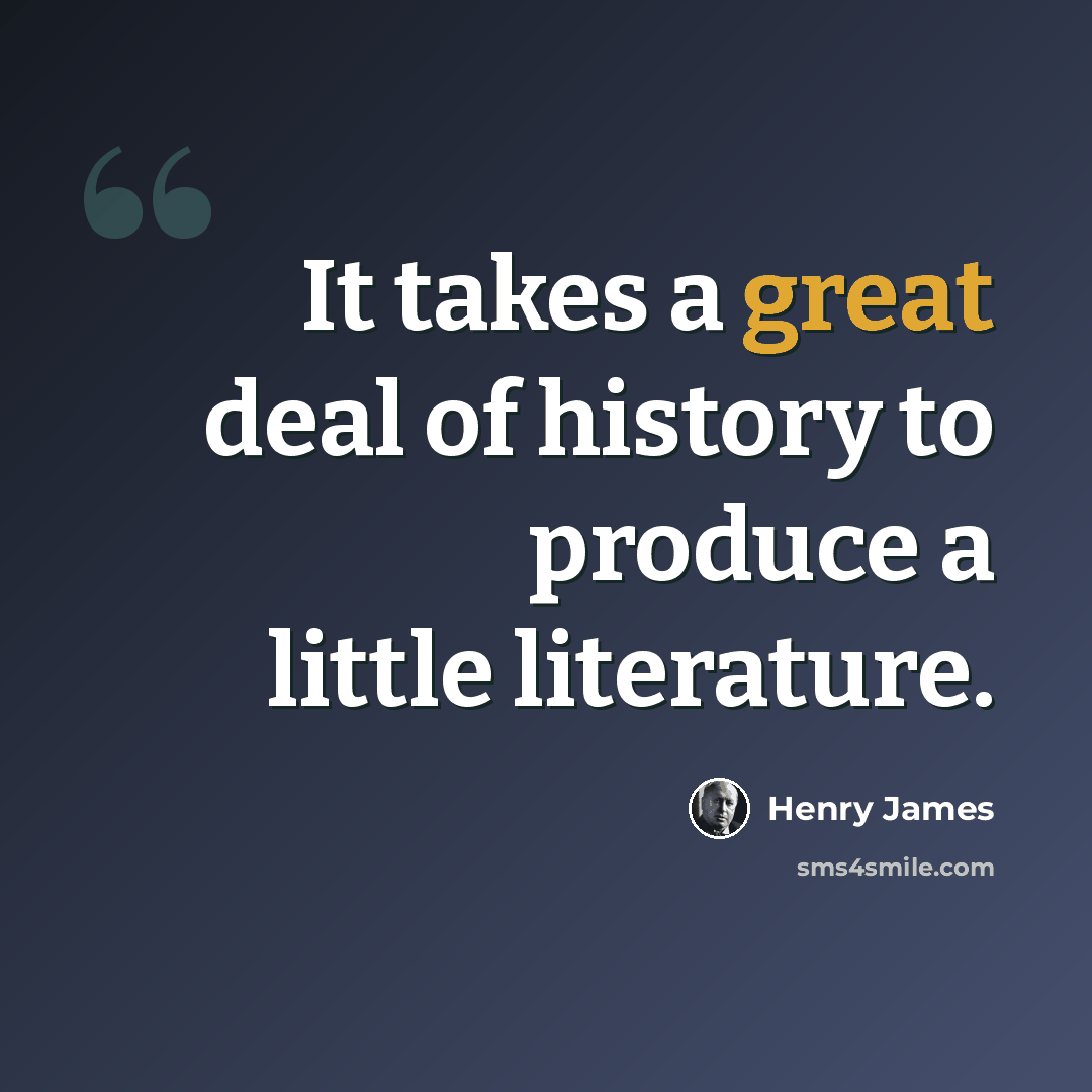 “It takes a great deal of history to produce a little literature.” quote by Henry James