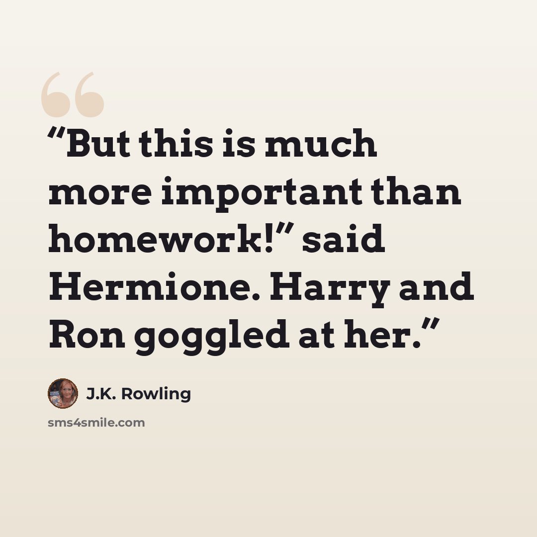 “But this is much more important than homework!” said Hermione. Harry and Ron goggled at her.” quote by J.K. Rowling