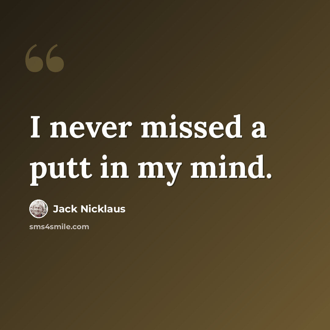 “I never missed a putt in my mind.” quote by Jack Nicklaus