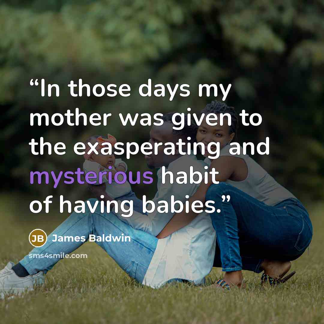 “In those days my mother was given to the exasperating and mysterious habit of having babies.” quote by James Baldwin