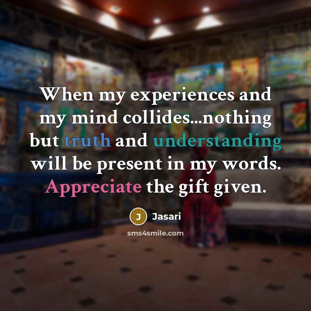 “When my experiences and my mind collides...nothing but truth and understanding will be present in my words. Appreciate the gift given.” quote by Jasari