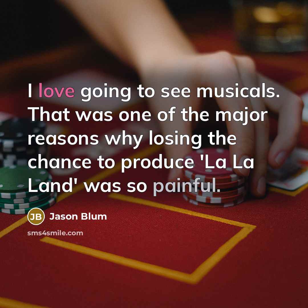 “I love going to see musicals. That was one of the major reasons why losing the chance to produce 'La La Land' was so painful.” quote by Jason Blum