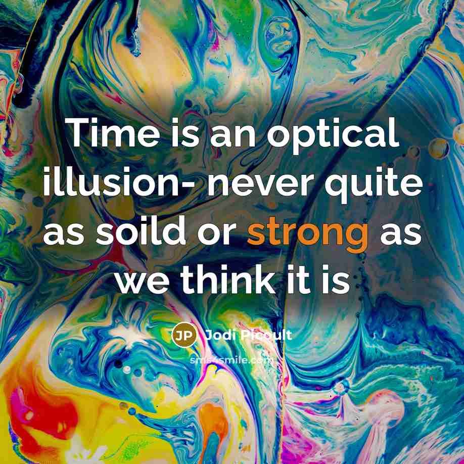 “Time is an optical illusion- never quite as soild or strong as we think it is” quote by Jodi Picoult
