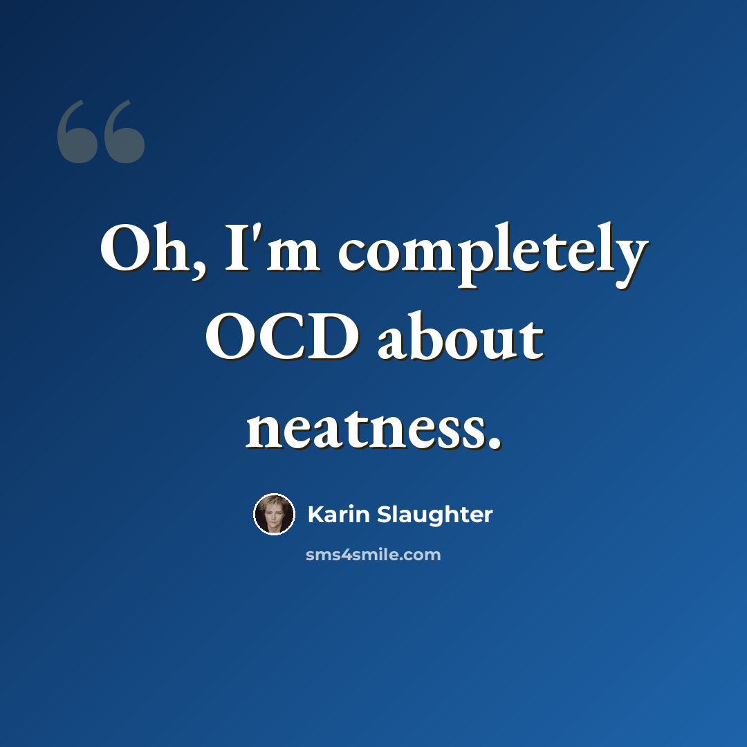 “Oh, I'm completely OCD about neatness.” quote by Karin Slaughter