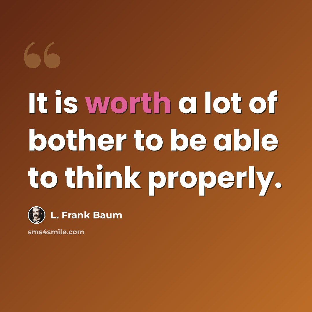 “It is worth a lot of bother to be able to think properly.” quote by L. Frank Baum