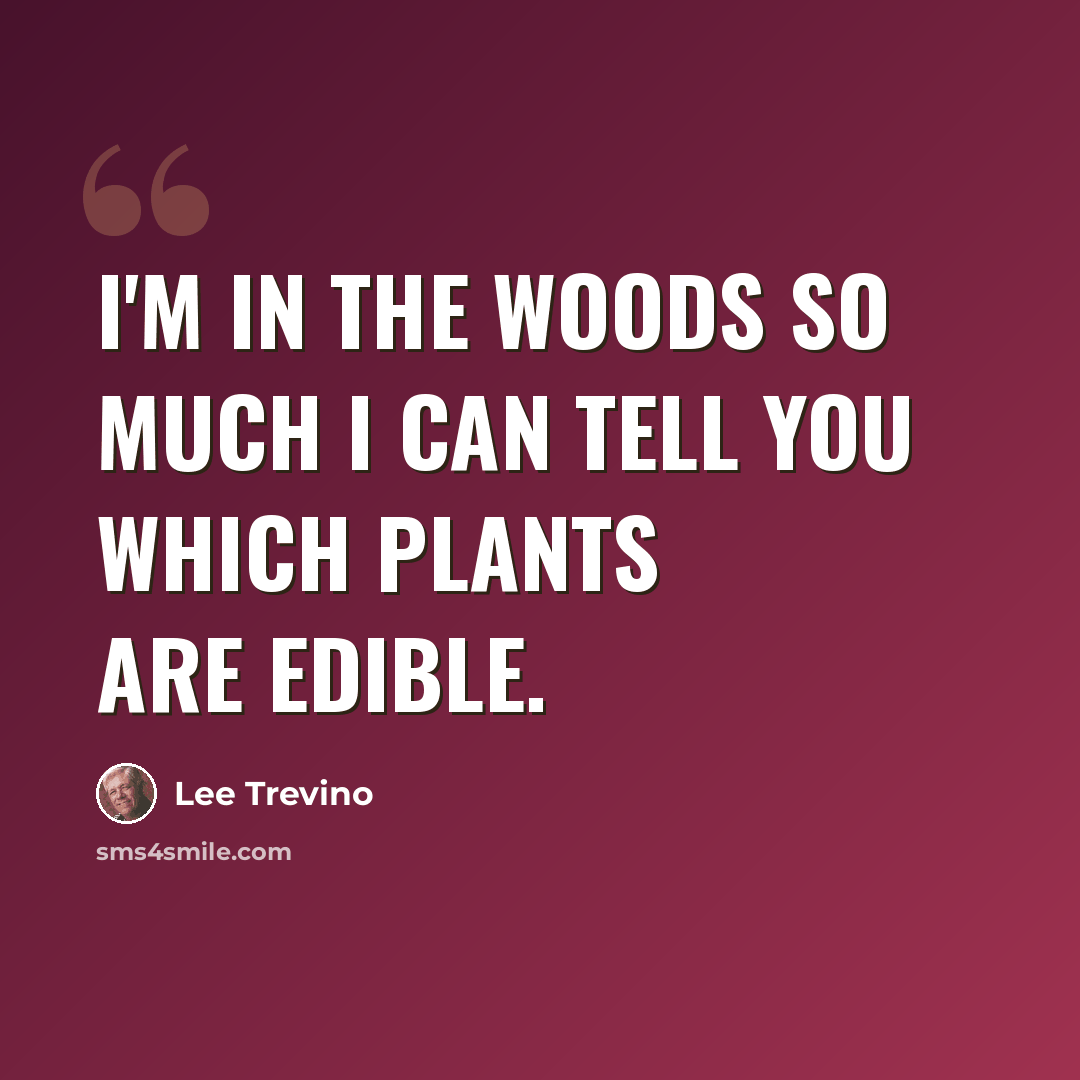 “I'm in the woods so much I can tell you which plants are edible.” quote by Lee Trevino