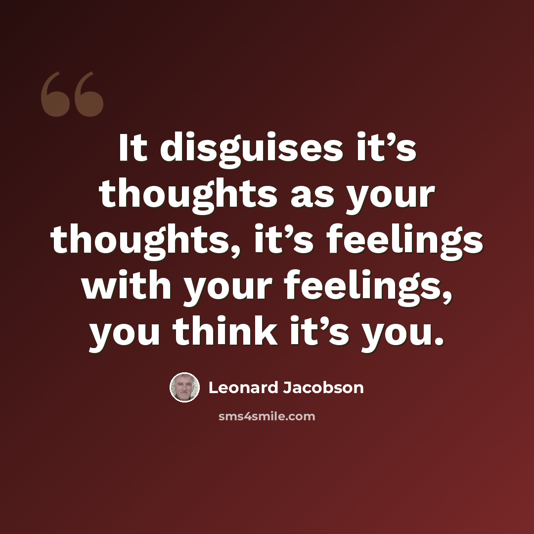 “It disguises it’s thoughts as your thoughts, it’s feelings with your feelings, you think it’s you.” quote by Leonard Jacobson