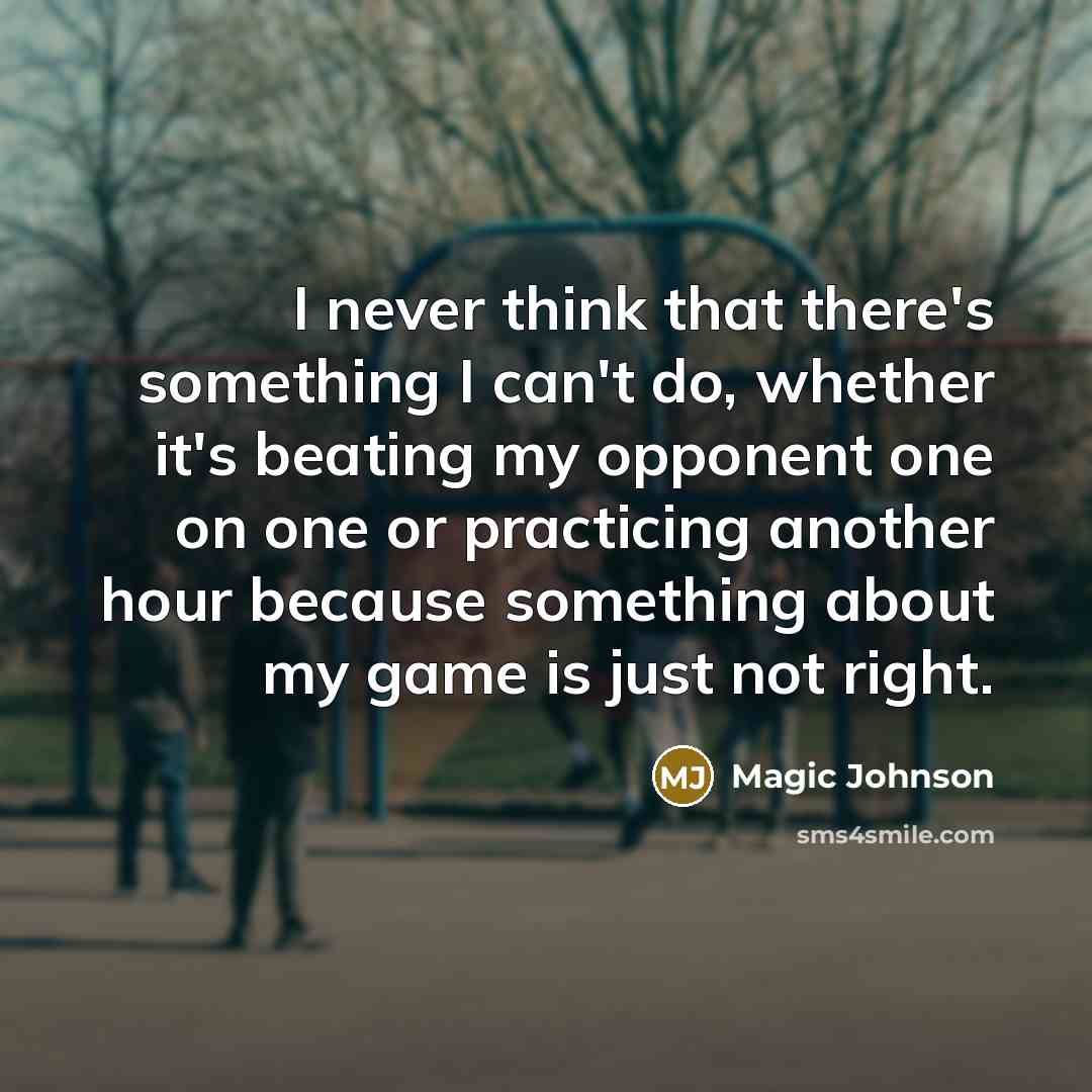 “I never think that there's something I can't do, whether it's beating my opponent one on one or practicing another hour because something about my game is just not right.” quote by Magic Johnson